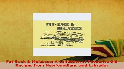 Download  FatBack  Molasses A Collection of Favourite Old Recipes from Newfoundland and Labrador Free Books