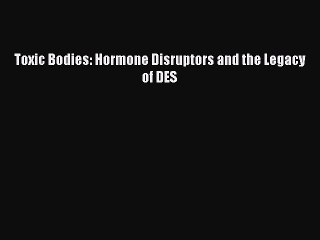 Download Toxic Bodies: Hormone Disruptors and the Legacy of DES  EBook
