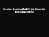 Read Creations: Conscious Fertility and Conception Pregnancy and Birth PDF Free