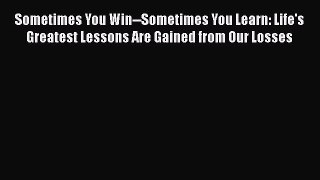 [Read book] Sometimes You Win--Sometimes You Learn: Life's Greatest Lessons Are Gained from