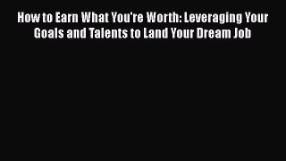 [Read book] How to Earn What You're Worth: Leveraging Your Goals and Talents to Land Your Dream