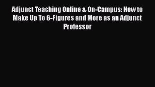 [Read book] Adjunct Teaching Online & On-Campus: How to Make Up To 6-Figures and More as an