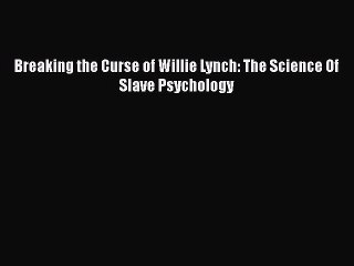 PDF Breaking the Curse of Willie Lynch: The Science Of Slave Psychology  EBook