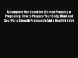 Read A Complete Handbook for Women Planning a Pregnancy: How to Prepare Your Body Mind and
