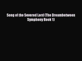Download Song of the Severed Lord (The Dreambetween Symphony Book 1)  Read Online
