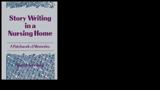 Story Writing in a Nursing Home: A Patchwork of Memories by Martha A John