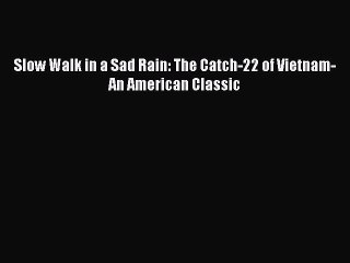 [PDF] Slow Walk in a Sad Rain: The Catch-22 of Vietnam-An American Classic [Read] Online