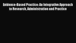 PDF Evidence-Based Practice: An Integrative Approach to Research Administration and Practice