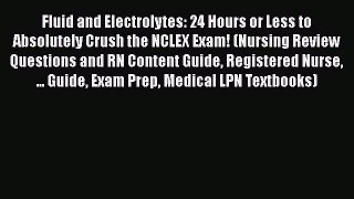 PDF Fluid and Electrolytes: 24 Hours or Less to Absolutely Crush the NCLEX Exam! (Nursing Review