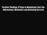 Read Positive Thinking: 37 Keys to Maximizing Your Life- Affirmations Motivation and Achieving