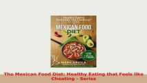 Download  The Mexican Food Diet Healthy Eating that Feels like Cheating  Series Ebook