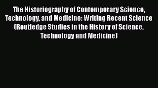 Read The Historiography of Contemporary Science Technology and Medicine: Writing Recent Science