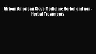 Read African American Slave Medicine: Herbal and non-Herbal Treatments PDF Free