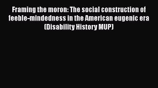 Read Framing the moron: The social construction of feeble-mindedness in the American eugenic