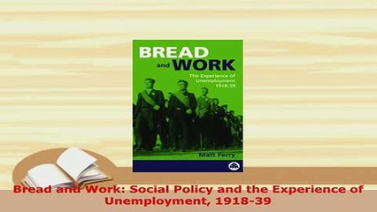 Download  Bread and Work Social Policy and the Experience of Unemployment 191839 Read Online