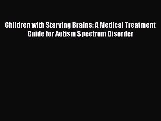 [PDF] Children with Starving Brains: A Medical Treatment Guide for Autism Spectrum Disorder