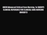 Read AACN Advanced Critical Care Nursing 1e (AACN'S CLINICAL REFERENCE FOR CLINICAL CARE NURSING