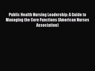 Read Public Health Nursing Leadership: A Guide to Managing the Core Functions (American Nurses