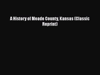 Download A History of Meade County Kansas (Classic Reprint)  Read Online