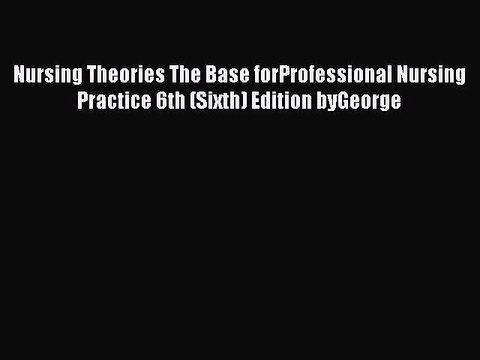 Read Nursing Theories The Base forProfessional Nursing Practice 6th (Sixth) Edition byGeorge