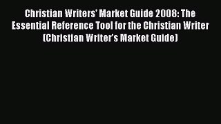 Download Christian Writers' Market Guide 2008: The Essential Reference Tool for the Christian