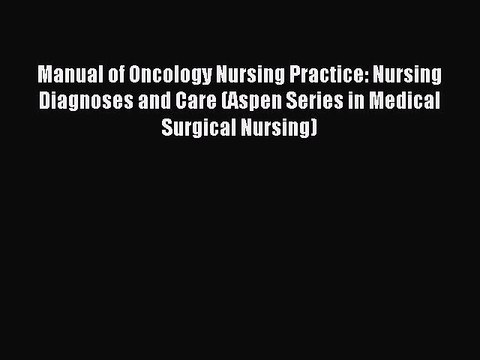 Read Manual of Oncology Nursing Practice: Nursing Diagnoses and Care (Aspen Series in Medical