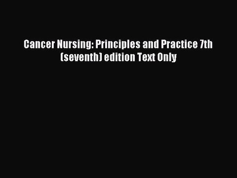Read Cancer Nursing: Principles and Practice 7th (seventh) edition Text Only PDF Online