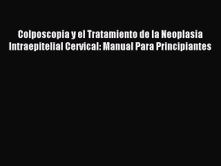 Read Colposcopia y el Tratamiento de la Neoplasia Intraepitelial Cervical: Manual Para Principiantes