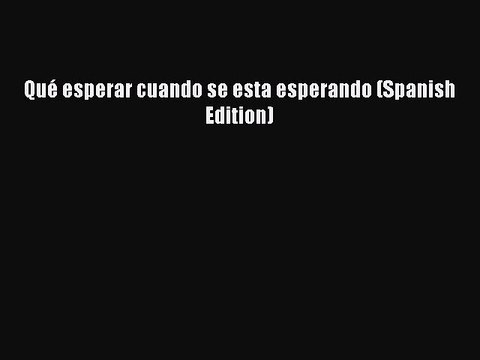 Read Qué esperar cuando se esta esperando (Spanish Edition) Ebook Online