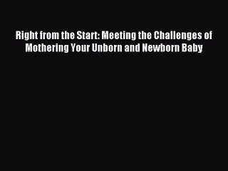 Read Right from the Start: Meeting the Challenges of Mothering Your Unborn and Newborn Baby