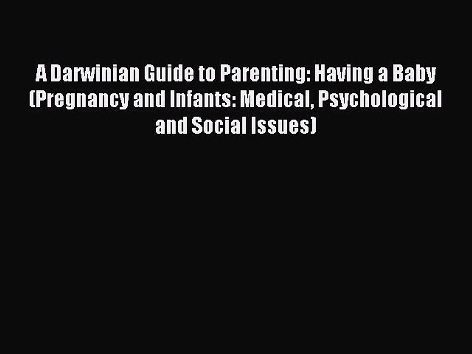 Read A Darwinian Guide to Parenting: Having a Baby (Pregnancy and Infants: Medical Psychological