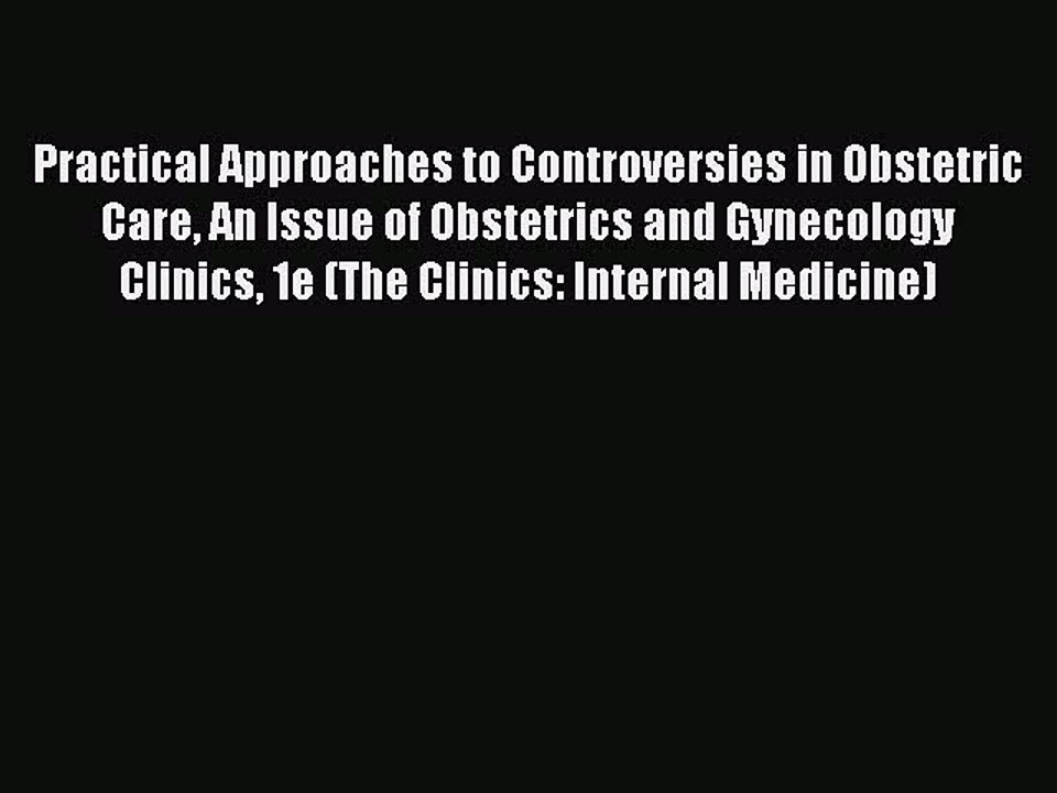 Read Practical Approaches to Controversies in Obstetric Care An Issue of Obstetrics and Gynecology