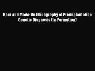 Read Born and Made: An Ethnography of Preimplantation Genetic Diagnosis (In-Formation) Ebook