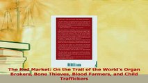 Download  The Red Market On the Trail of the Worlds Organ Brokers Bone Thieves Blood Farmers and PDF Online