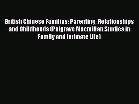 Read British Chinese Families: Parenting Relationships and Childhoods (Palgrave Macmillan Studies