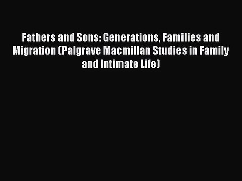 Read Fathers and Sons: Generations Families and Migration (Palgrave Macmillan Studies in Family