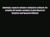 Download Juventud espacio urbano e industria cultural: Un estudio del medio sonidero (Latin
