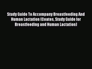 Read Study Guide To Accompany Breastfeeding And Human Lactation (Coates Study Guide for Breastfeeding