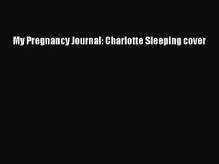 Read My Pregnancy Journal: Charlotte Sleeping cover Ebook Free