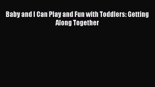 Download Baby and I Can Play and Fun with Toddlers: Getting Along Together PDF Free