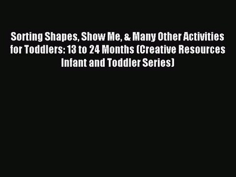 Download Sorting Shapes Show Me & Many Other Activities for Toddlers: 13 to 24 Months (Creative
