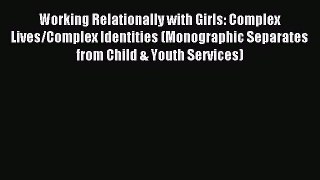Download Working Relationally with Girls: Complex Lives/Complex Identities (Monographic Separates