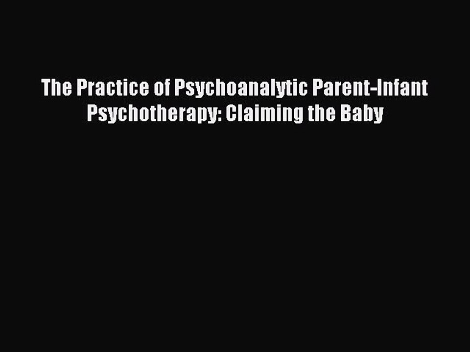 Read The Practice of Psychoanalytic Parent-Infant Psychotherapy: Claiming the Baby Ebook Free