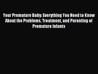 Read Your Premature Baby: Everything You Need to Know About the Problems Treatment and Parenting