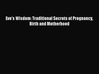 Read Eve's Wisdom: Traditional Secrets of Pregnancy Birth and Motherhood Ebook Free