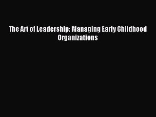 Read The Art of Leadership: Managing Early Childhood Organizations PDF Free