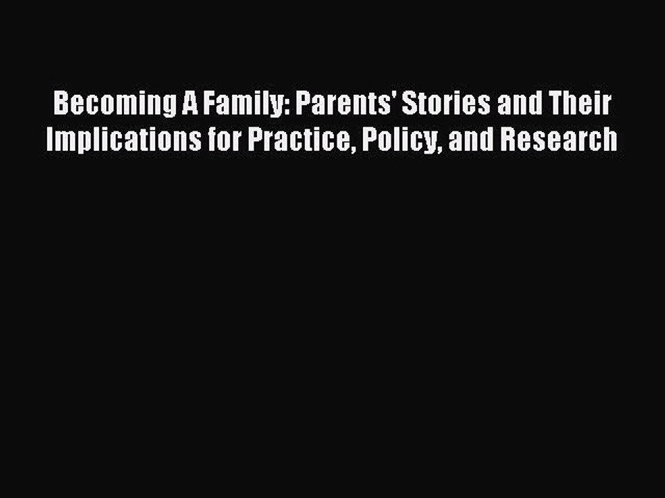 Read Becoming A Family: Parents' Stories and Their Implications for Practice Policy and Research