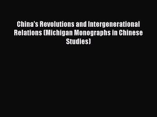 Read China's Revolutions and Intergenerational Relations (Michigan Monographs in Chinese Studies)