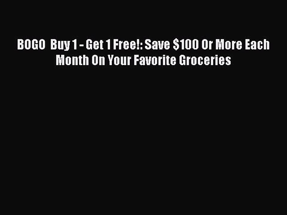 PDF BOGO  Buy 1 - Get 1 Free!: Save $100 Or More Each Month On Your Favorite Groceries  EBook