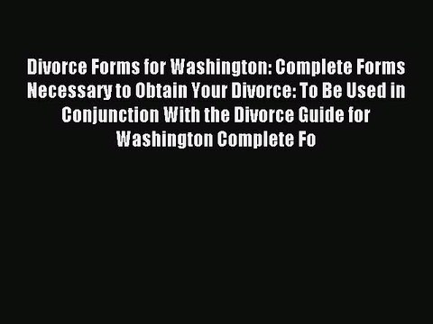 Read Divorce Forms for Washington: Complete Forms Necessary to Obtain Your Divorce: To Be Used